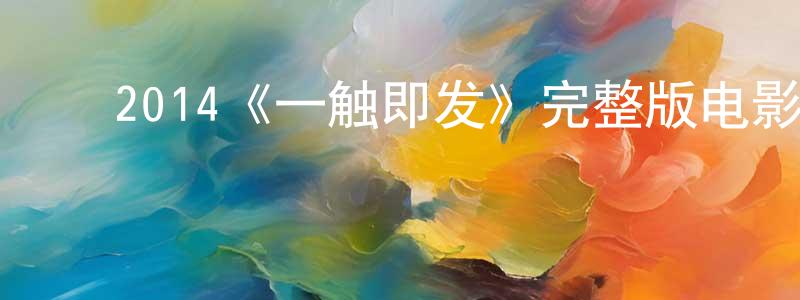﻿陈康伟发布﻿2014《一触即发》完整版电影/在线观看/百度云-美剧天堂